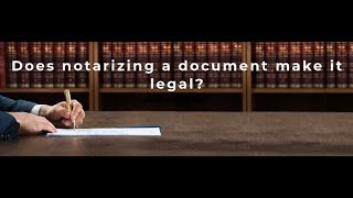 Does Notarizing a Document Make it Legal?