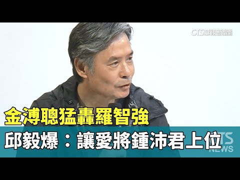 金溥聰猛轟羅智強　邱毅爆：讓愛將鍾沛君上位