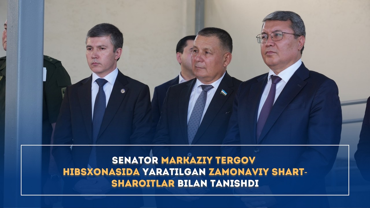 Senator Markaziy tergov hibsxonasida yaratilgan zamonaviy shart-sharoitlar bilan tanishdi