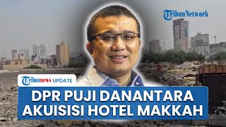 DPR Apresiasi Danantara Akuisisi Hotel di Makkah untuk Kampung Haji: Selama Puluhan Tahun Penyewa