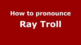 How to pronounce Ray Troll
