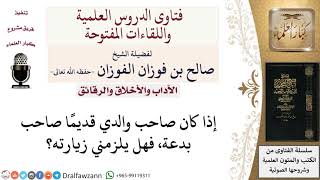 هل يلزم زيارة صديق الوالد إذا كان صاحب بدعة؟ لمعالي الشيخ صالح الفوزان image