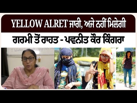 Yellow Alret ਜਾਰੀ, ਅਜੇ ਨਹੀਂ ਮਿਲੇਗੀ ਗਰਮੀ ਤੋਂ ਰਾਹਤ - ਪਵਨੀਤ ਕੌਰ ਕਿੰਗਰਾ