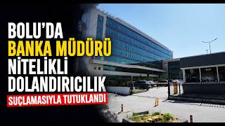 Boluda Banka Müdürü Nitelikli Dolandırıcılık Suçlamasıyla Tutuklandı