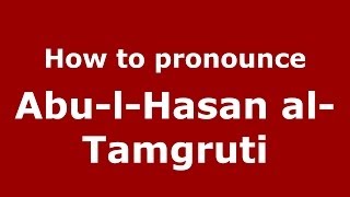 How to pronounce Abu-L-Hasan Al-Tamgruti
