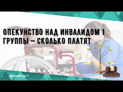 Опекунство над инвалидом 1 группы — сколько платят