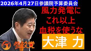 2026年4月27日　＃参議院 ＃予算員会 #大津力 #参政党 ＃議員　による科学的に根拠がない #脱炭素 の一環として、#風力発電 特に コストが、かかる #洋上発電 の阻止し ＃再エネ賦課金 中止