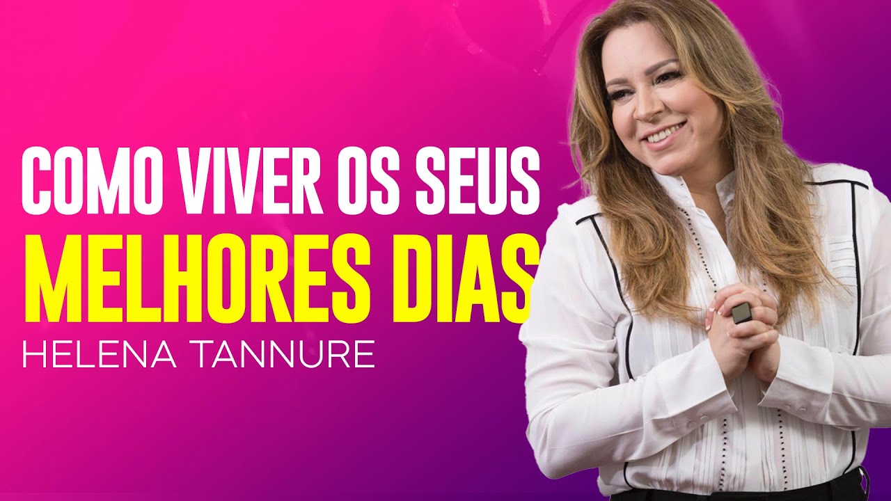Helena Tannure - VOCÊ VAI VIVER DIAS MELHORES SE FIZER ISSO