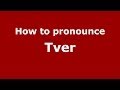 How to pronounce Tver (Russian/Russia ...