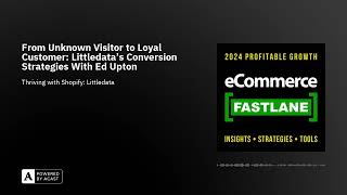 From Unknown Visitor to Loyal Customer: Littledata’s Conversion Strategies With Ed Upton