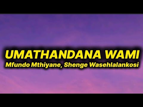 Mfundo Mthiyane - Umathandana Wami (lyrics) ft. Shenge Wasehlalankosi 