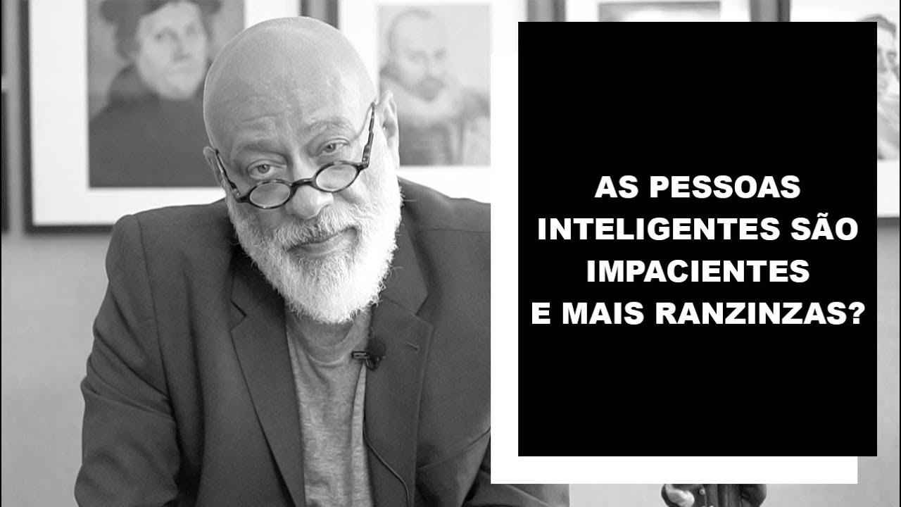 As pessoas inteligentes são impacientes e mais ranzinzas? - Luiz Felipe Pondé