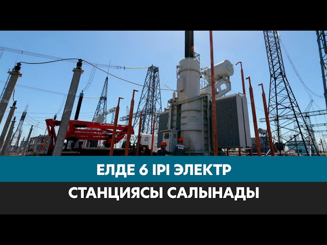 6 ірі электр стансасы салынады