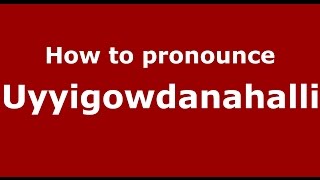How to pronounce Uyyigowdanahalli