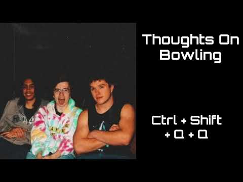 Thoughts On Bowling - Ctrl + Shift + Q + Q