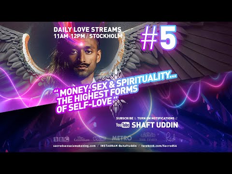 Shaft Uddin Love Stream #5 - MONEY, SEX & SPIRITUALITY... the highest forms of self-love