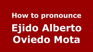 How to pronounce Ejido Alberto Oviedo Mota