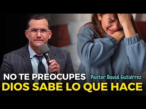 No te preocupes Dios sabe lo que hace - Pastor David Gutiérrez