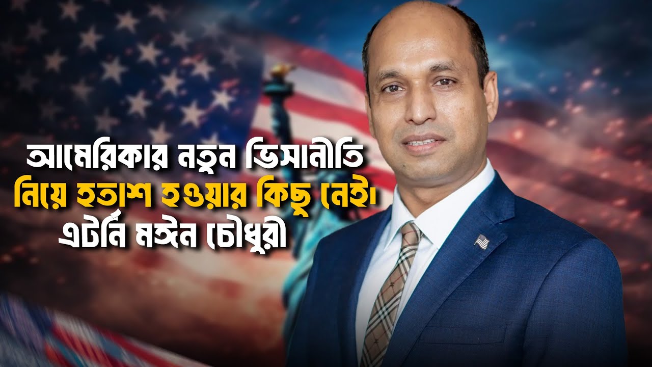 আমেরিকার নতুন ভিসানীতি নিয়ে হতাশ হওয়ার কিছু নেই। এটর্নি মঈন চৌধুরী