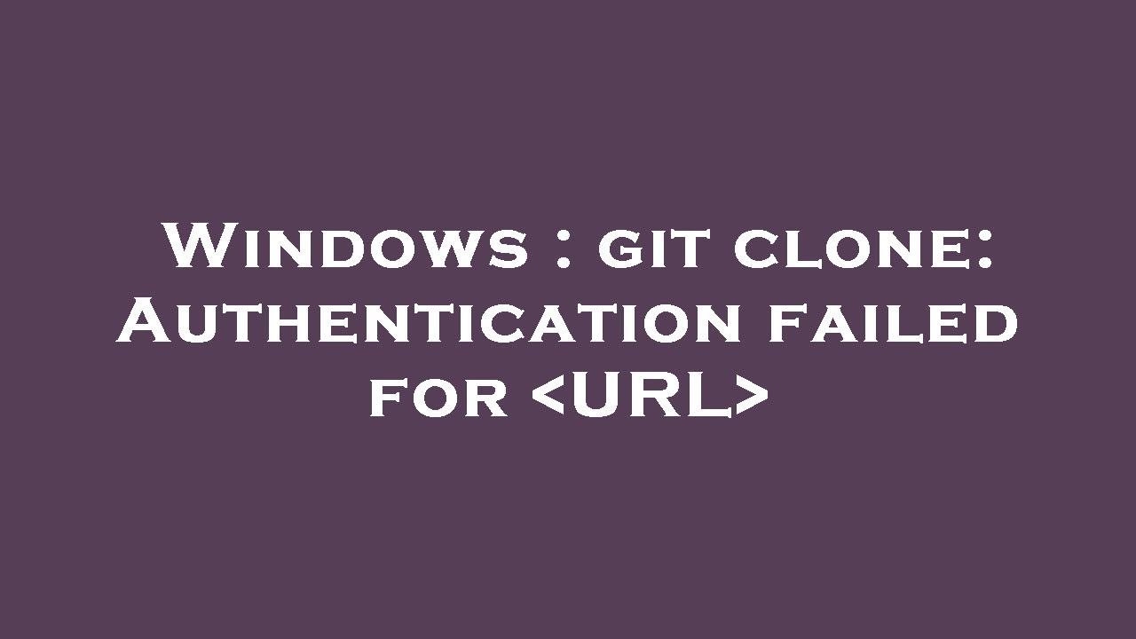 Windows : git clone: Authentication failed for  URL