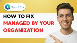 How to Fix Microsoft Edge Managed By Your Organization [2026 Full Guide]