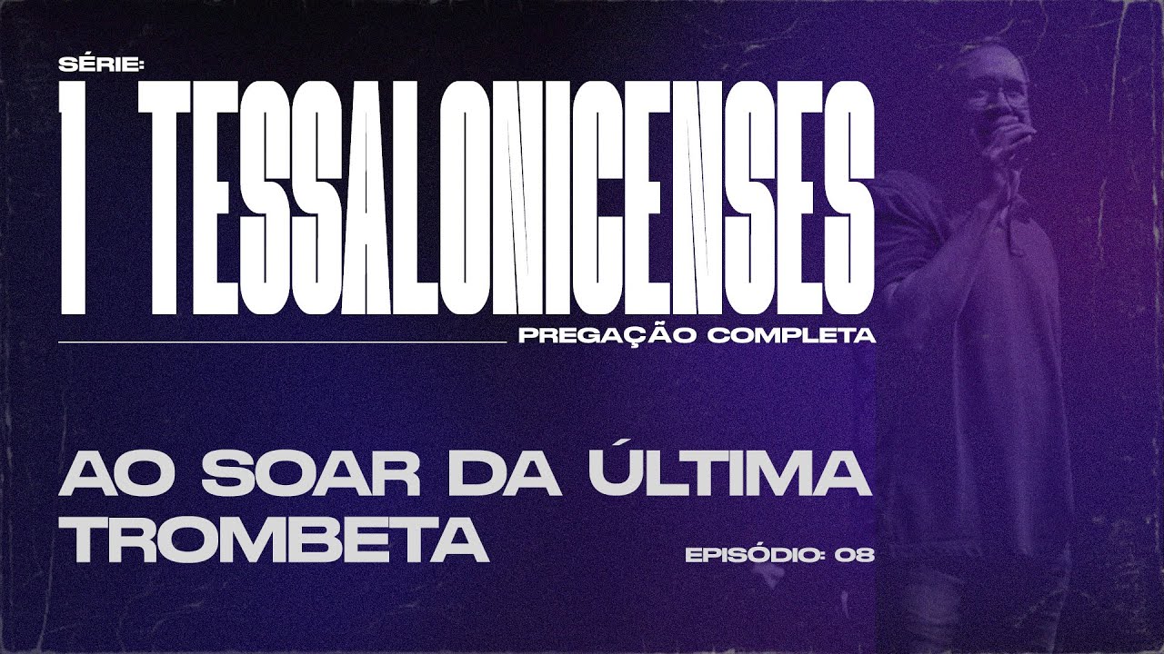 1 TESSALONICENSES  |  AO SOAR DA ÚLTIMA TROMBETA  |  PREGAÇÃO COMPLETA |  PR EDSON REBUSTINI - EP 08