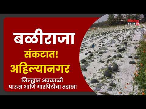 बळीराजा संकटात! अहिल्यानगर जिल्ह्यात अवकाळी पाऊस आणि गारपिटीचा तडाखा