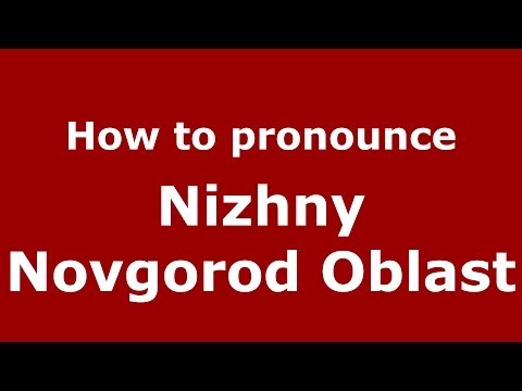 How to pronounce Nizhny Novgorod Oblast (Russian/Russia)  - PronounceNames.com