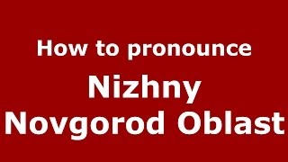 How to pronounce Nizhny Novgorod Oblast