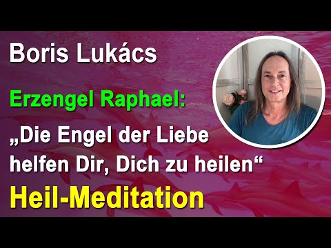 Heil-Meditation: Die Engel der Liebe helfen Dir, Dich zu heilen | Boris Lukács
