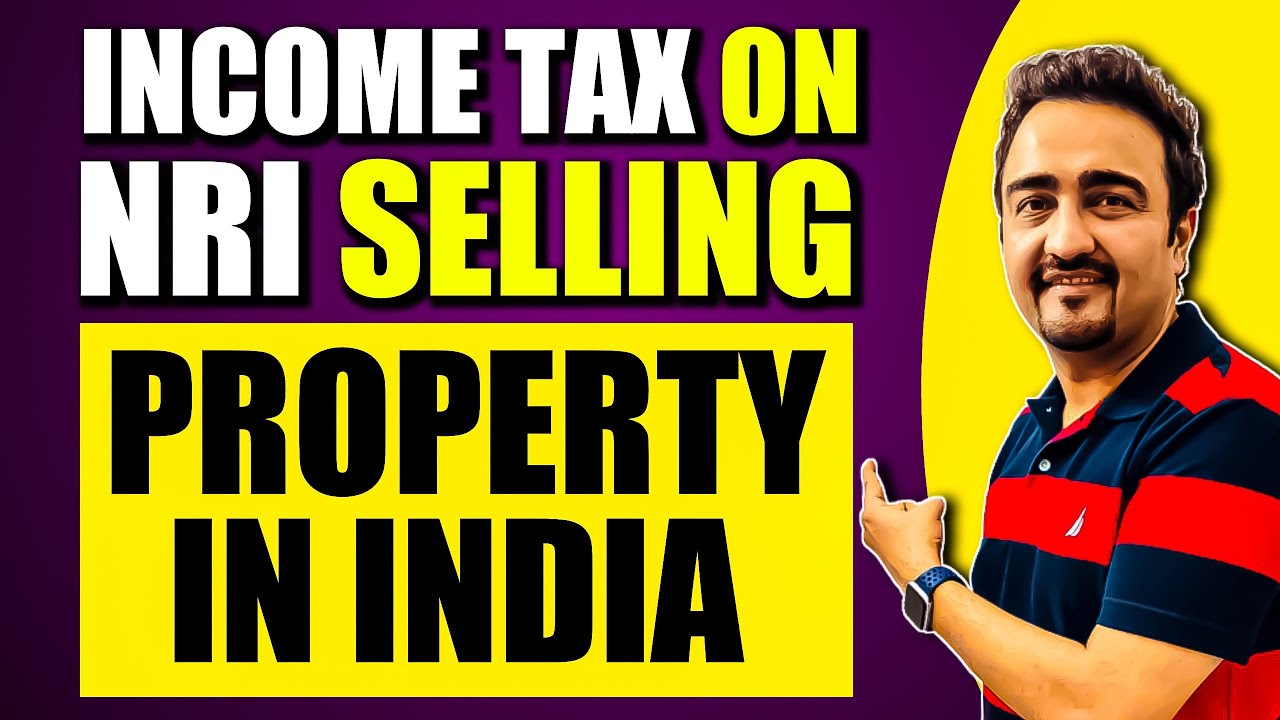 Income Tax on NRI (NON RESIDENT INDIAN) selling property in India