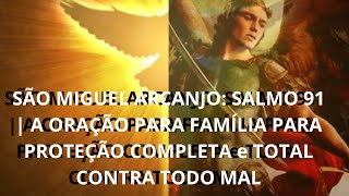 SÃO MIGUEL ARCANJO SALMO 91  A ORAÇÃO PARA FAMÍLIA PARA PROTEÇÃO COMPLETA e TOTAL CONTRA TODO MAL