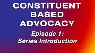 Constituent Based Advocacy - Episode 1: Introduction