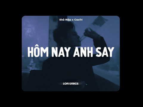 ♬ Hôm Nay Anh Say - Khả Hiệp x CaoTri | Lofi Lyrics