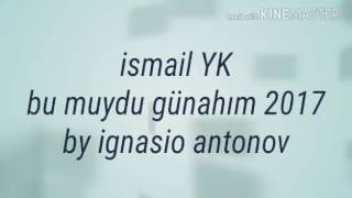 Ismail yk bu muydu günahim 2017yeni.