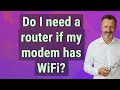 Do I Need A Router If My Modem Has WiFi