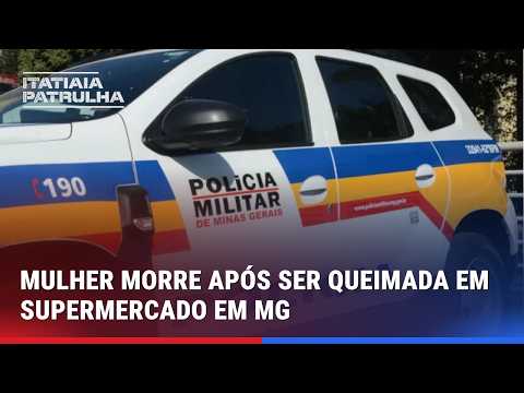 MULHER MORRE APÓS SER QUEIMADA EM SUPERMERCADO EM MG; SUSPEITA É PRESA