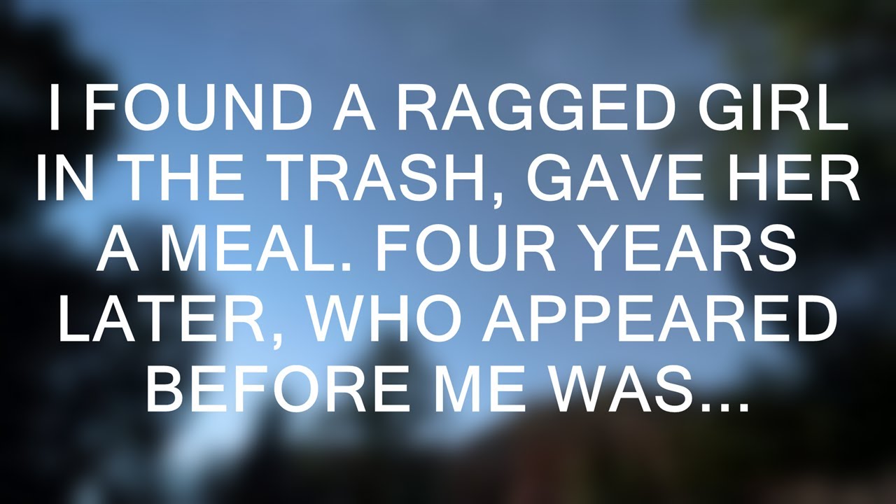 I found a ragged girl in the trash, gave her a meal. Four years later, who appeared before me was...