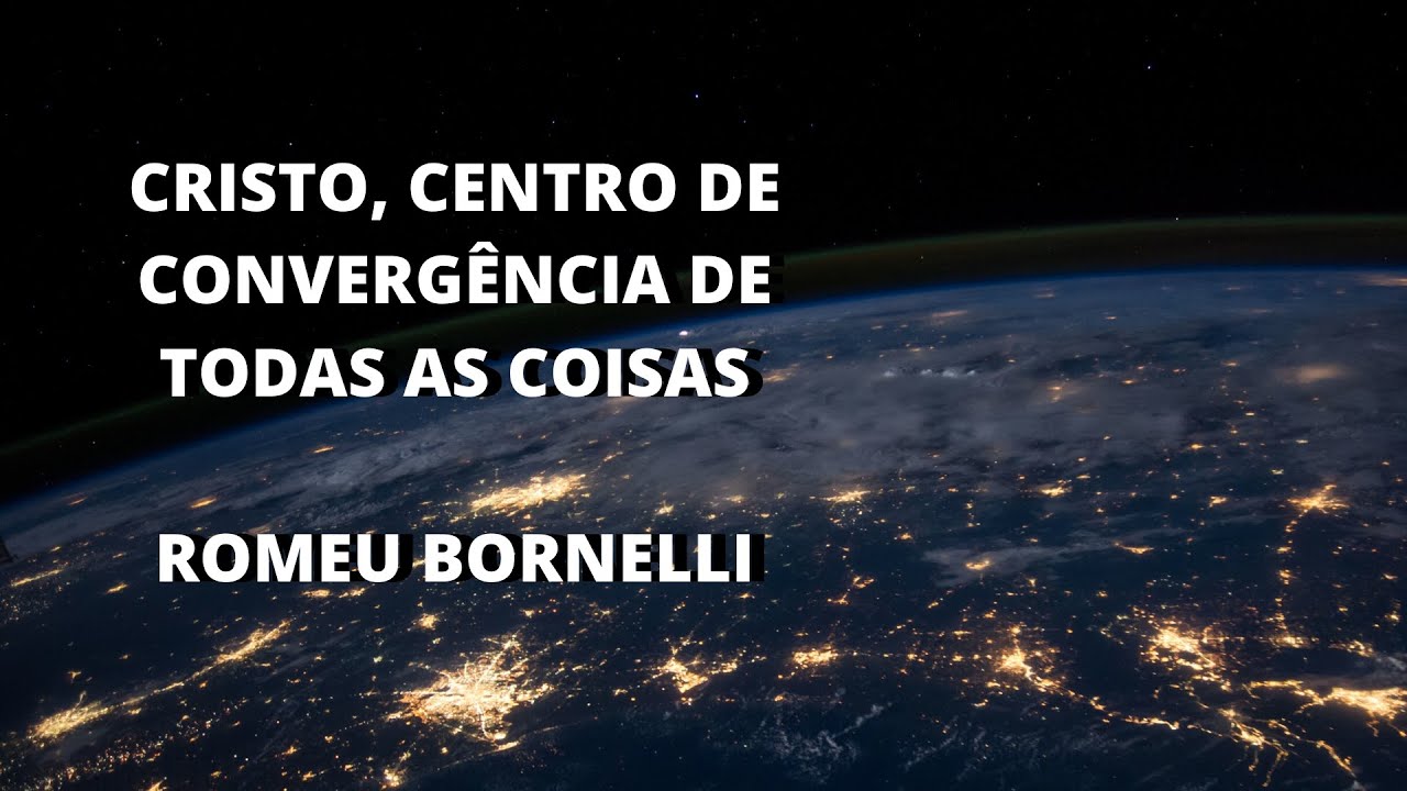CRISTO, CENTRO DE CONVERGÊNCIA DE TODAS AS COISAS - ROMEU BORNELLI