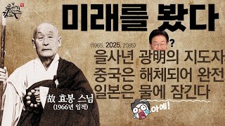 효봉스님의 엄청난 예언! 역상록 임사체험! 을사년에 세계가 뒤집힌다! 중국 분열! 일본침몰! 하늘의 뜻! 한민족 떡상! 이재명이 나타났다!