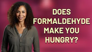 Does formaldehyde make you hungry