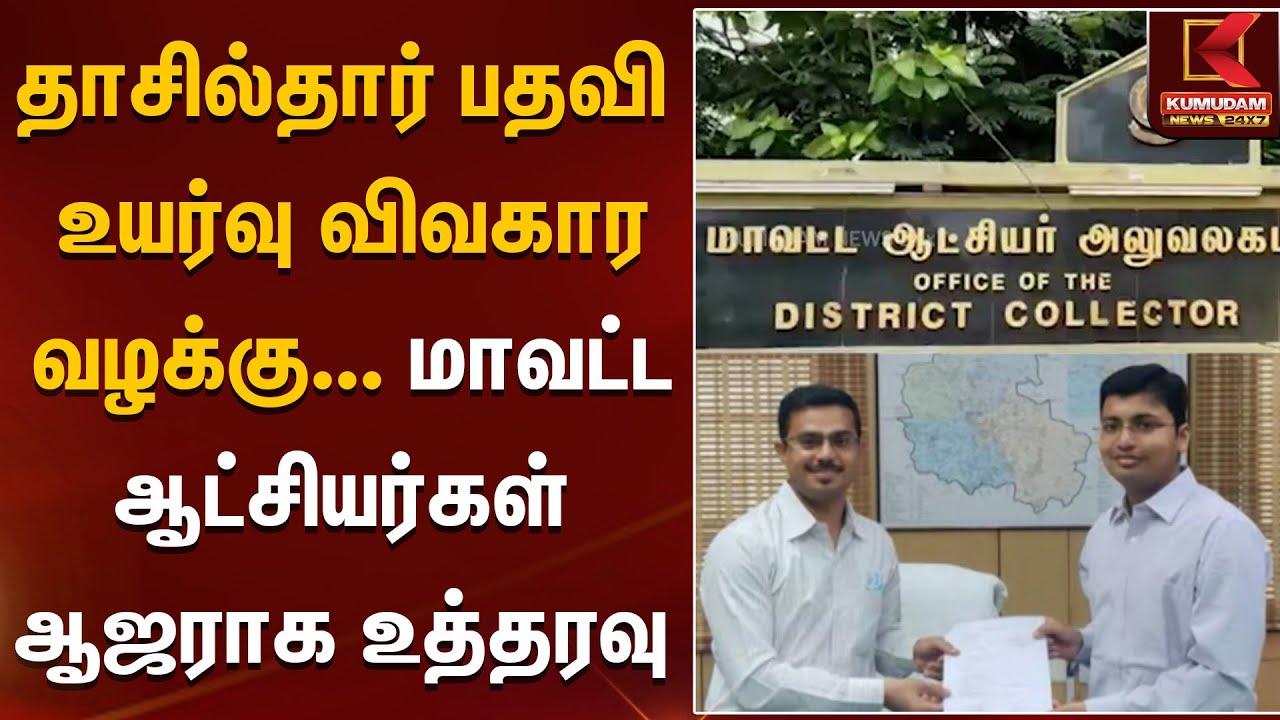 District Collector |  தாசில்தார் பதவி உயர்வு விவகார வழக்கு... மாவட்ட ஆட்சியர்கள் ஆஜராக உத்தரவு