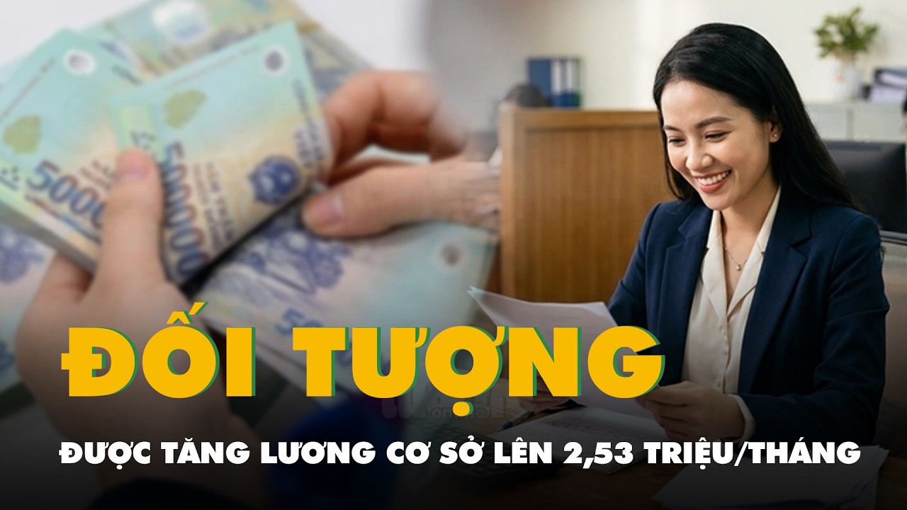 Tra cứu đối tượng được tăng lương cơ sở lên 2,53 triệu đồng/tháng theo đề xuất của Bộ Nội vụ