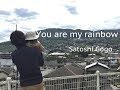 You are my rainbow / Satoshi Gogo