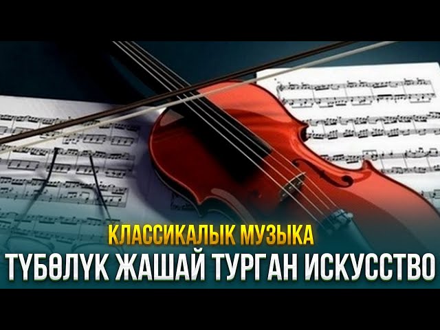 Классикалык музыка түбөлүк жашай турган искусство