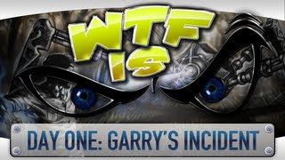 ► WTF Is... - Day One: Garry's Incident ?