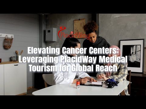 Global Expansion: Empowering Cancer Centers through PlacidWay Medical Tourism