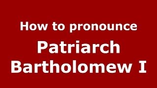 How to pronounce Patriarch Bartholomew I