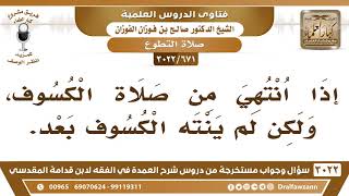 صورة [671 -3022] إذا انتهت صلاة الكسوف ولم ينته الكسوف فما العمل؟ - الشيخ صالح الفوزان