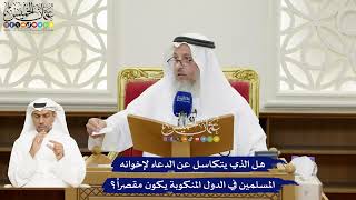 140 - هل الذي يتكاسل عن الدعاء لإخوانه المسلمين في الدول المنكوبة يكون مقصراً؟ - عثمان الخميس